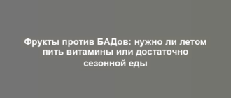 Фрукты против БАДов: нужно ли летом пить витамины или достаточно сезонной еды