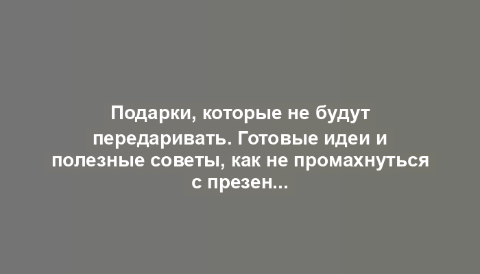 Подарки, которые не будут передаривать. Готовые идеи и полезные советы, как не промахнуться с презентом для коллег