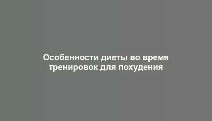 Особенности диеты во время тренировок для похудения