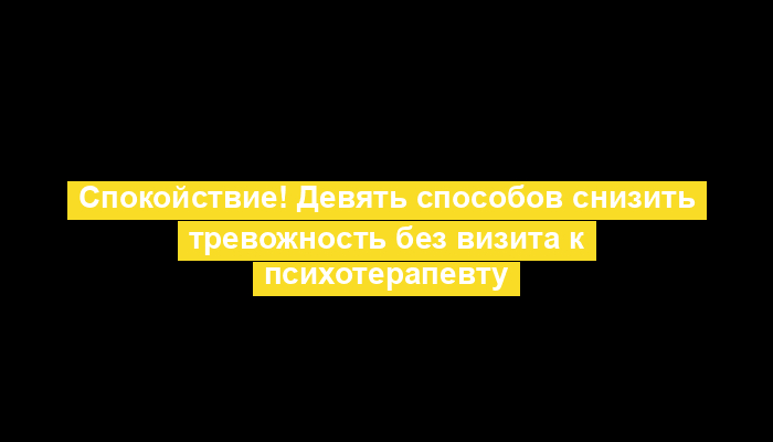 Спокойствие! Девять способов снизить тревожность без визита к психотерапевту