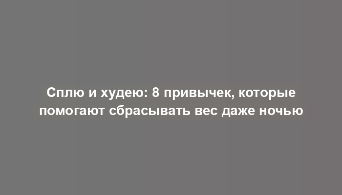 Сплю и худею: 8 привычек, которые помогают сбрасывать вес даже ночью