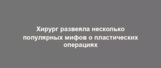 Хирург развеяла несколько популярных мифов о пластических операциях