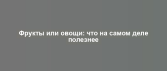 Фрукты или овощи: что на самом деле полезнее