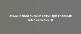 Химический пилинг кожи: три главных разновидности