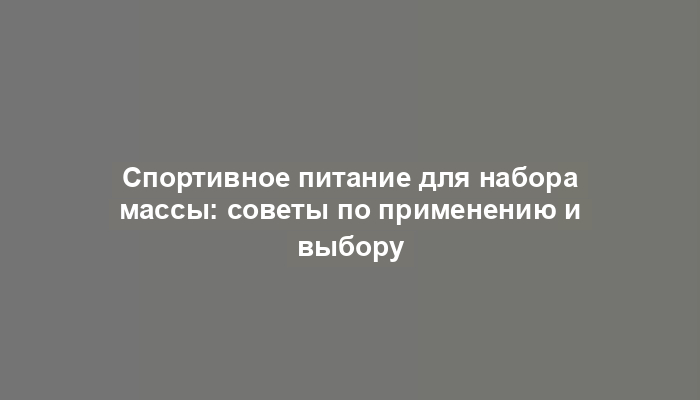 Спортивное питание для набора массы: советы по применению и выбору