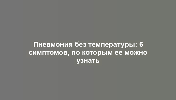 Пневмония без температуры: 6 симптомов, по которым ее можно узнать