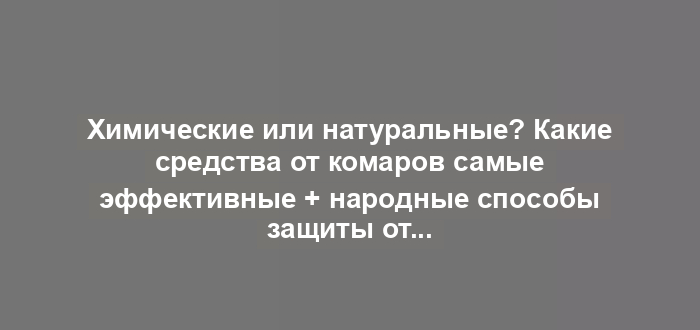 Химические или натуральные? Какие средства от комаров самые эффективные + народные способы защиты от укусов