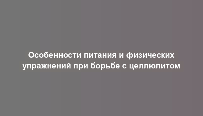 Особенности питания и физических упражнений при борьбе с целлюлитом