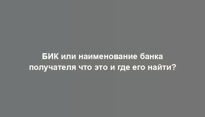 БИК или наименование банка получателя что это и где его найти?