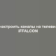 Как настроить каналы на телевизоре iFFALCON