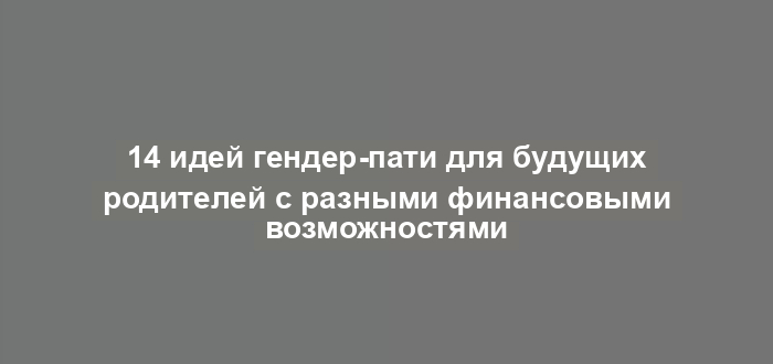 14 идей гендер-пати для будущих родителей с разными финансовыми возможностями