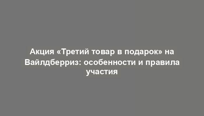 Акция «Третий товар в подарок» на Вайлдберриз: особенности и правила участия