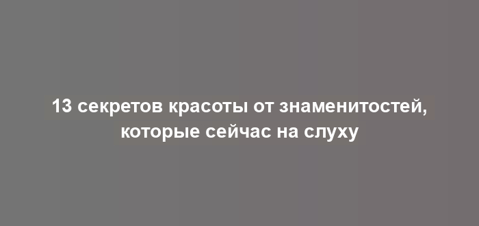 13 секретов красоты от знаменитостей, которые сейчас на слуху