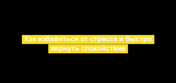 Как избавиться от стресса и быстро вернуть спокойствие