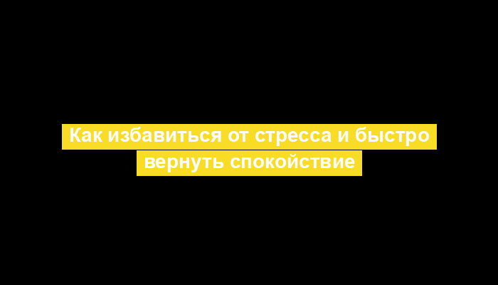 Как избавиться от стресса и быстро вернуть спокойствие