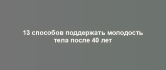 13 способов поддержать молодость тела после 40 лет