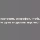 Как настроить микрофон, чтобы не было шума и сделать звук чистым