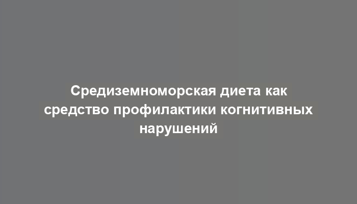 Средиземноморская диета как средство профилактики когнитивных нарушений