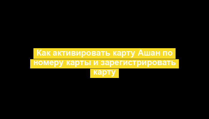 Как активировать карту Ашан по номеру карты и зарегистрировать карту