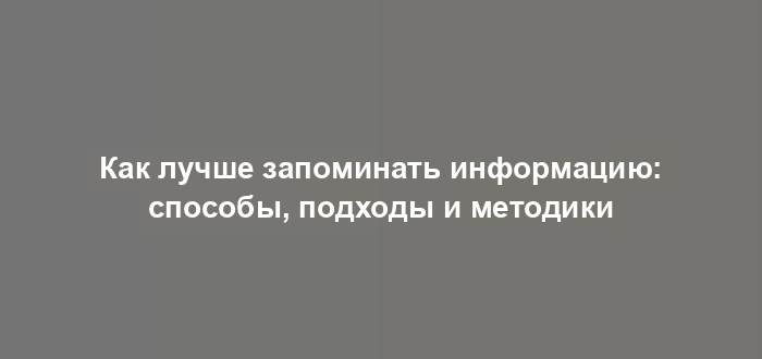 Как лучше запоминать информацию: способы, подходы и методики