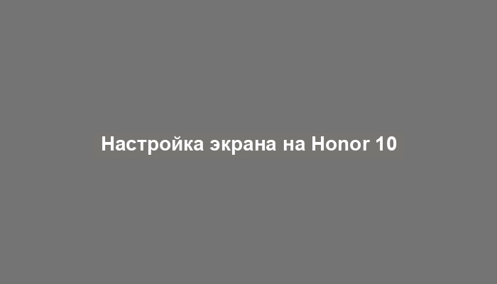 Настройка экрана на Honor 10