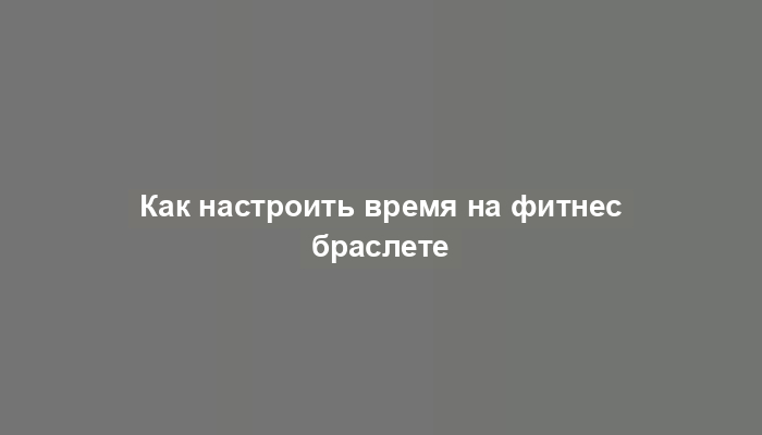 Как настроить время на фитнес браслете