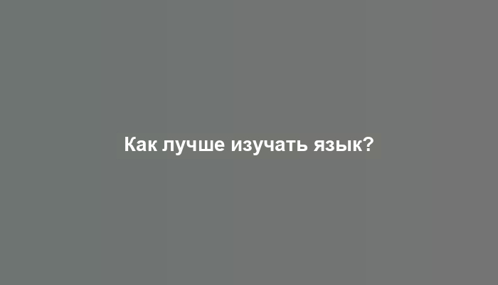 Как лучше изучать язык?