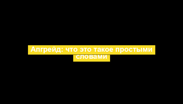 Апгрейд: что это такое простыми словами